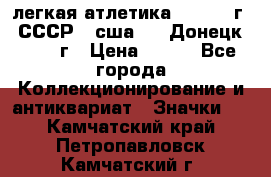 17.1) легкая атлетика :  1976 г - СССР - сша     Донецк  1972 г › Цена ­ 699 - Все города Коллекционирование и антиквариат » Значки   . Камчатский край,Петропавловск-Камчатский г.